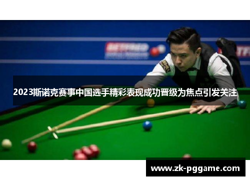 2023斯诺克赛事中国选手精彩表现成功晋级为焦点引发关注