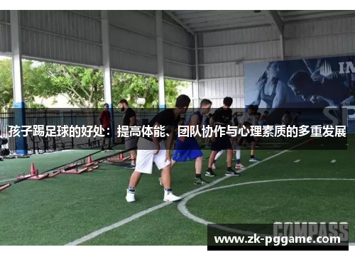 孩子踢足球的好处：提高体能、团队协作与心理素质的多重发展