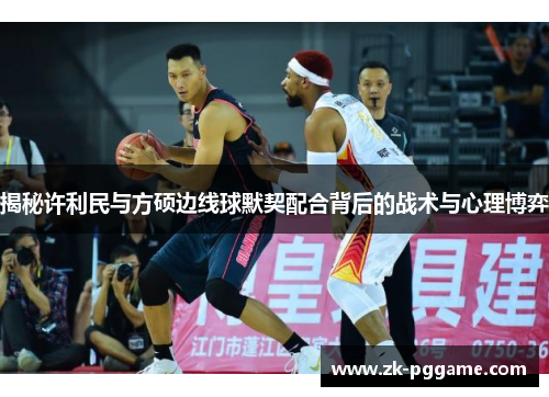 揭秘许利民与方硕边线球默契配合背后的战术与心理博弈