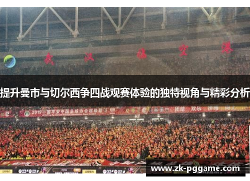 提升曼市与切尔西争四战观赛体验的独特视角与精彩分析