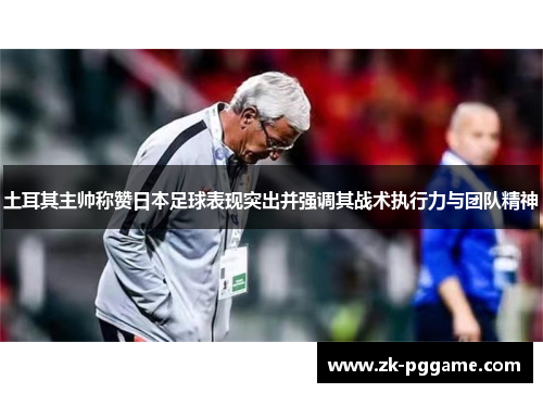 土耳其主帅称赞日本足球表现突出并强调其战术执行力与团队精神