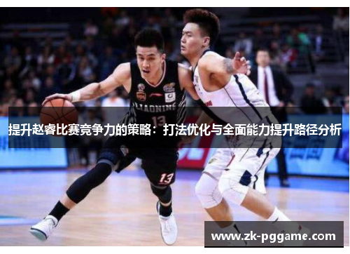 提升赵睿比赛竞争力的策略：打法优化与全面能力提升路径分析