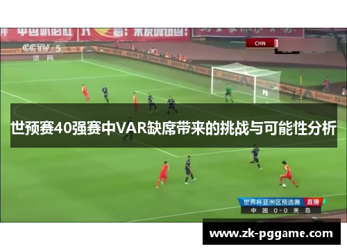 世预赛40强赛中VAR缺席带来的挑战与可能性分析