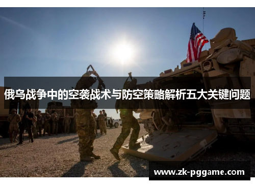 俄乌战争中的空袭战术与防空策略解析五大关键问题