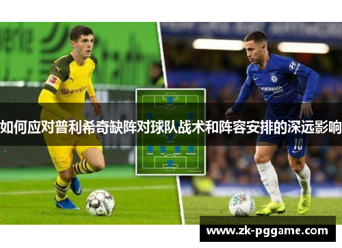如何应对普利希奇缺阵对球队战术和阵容安排的深远影响