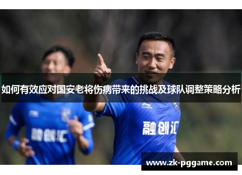 如何有效应对国安老将伤病带来的挑战及球队调整策略分析