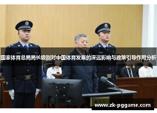 国家体育总局局长级别对中国体育发展的深远影响与政策引导作用分析