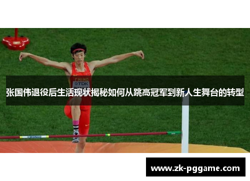 张国伟退役后生活现状揭秘如何从跳高冠军到新人生舞台的转型