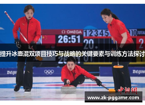 提升冰壶混双项目技巧与战略的关键要素与训练方法探讨