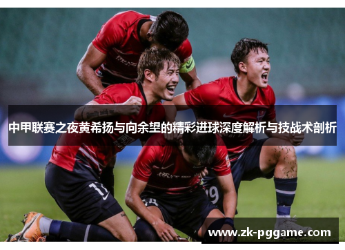 中甲联赛之夜黄希扬与向余望的精彩进球深度解析与技战术剖析