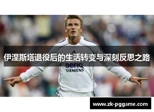 伊涅斯塔退役后的生活转变与深刻反思之路