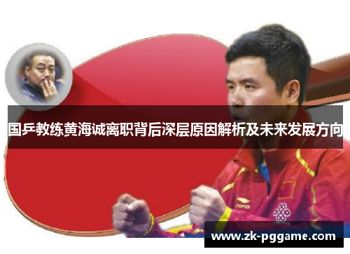 国乒教练黄海诚离职背后深层原因解析及未来发展方向