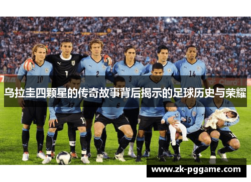乌拉圭四颗星的传奇故事背后揭示的足球历史与荣耀