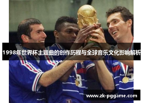 1998年世界杯主题曲的创作历程与全球音乐文化影响解析
