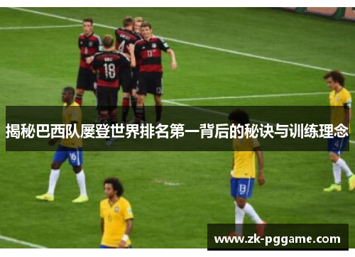 揭秘巴西队屡登世界排名第一背后的秘诀与训练理念
