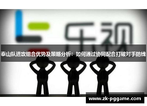 泰山队进攻组合优势及策略分析：如何通过协同配合打破对手防线