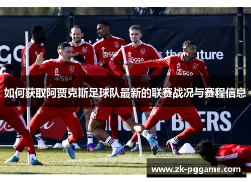 如何获取阿贾克斯足球队最新的联赛战况与赛程信息