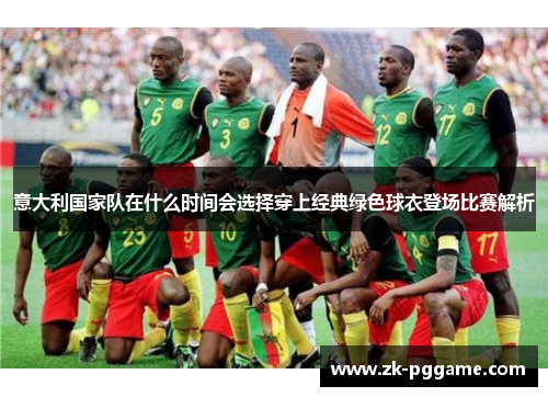 意大利国家队在什么时间会选择穿上经典绿色球衣登场比赛解析