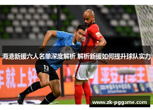 海港新援六人名单深度解析 解析新援如何提升球队实力