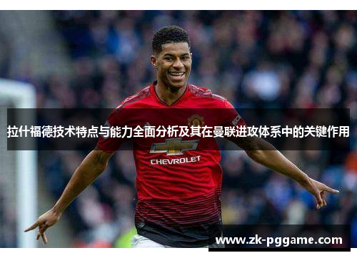 拉什福德技术特点与能力全面分析及其在曼联进攻体系中的关键作用