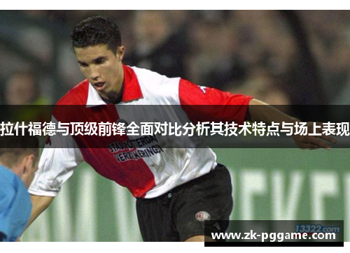 拉什福德与顶级前锋全面对比分析其技术特点与场上表现