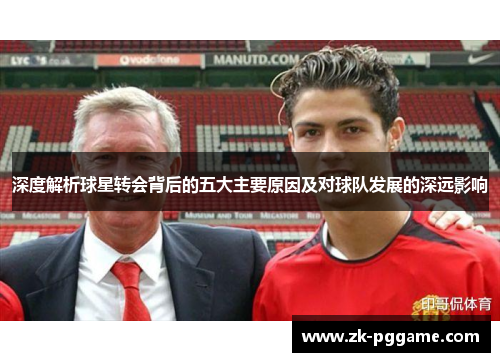 深度解析球星转会背后的五大主要原因及对球队发展的深远影响