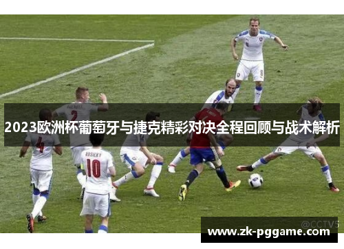 2023欧洲杯葡萄牙与捷克精彩对决全程回顾与战术解析