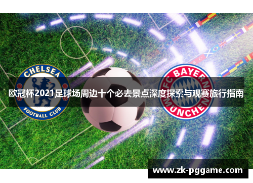 欧冠杯2021足球场周边十个必去景点深度探索与观赛旅行指南 欧冠杯2021足球场周边十个必去景点深度探索与观赛旅行指南