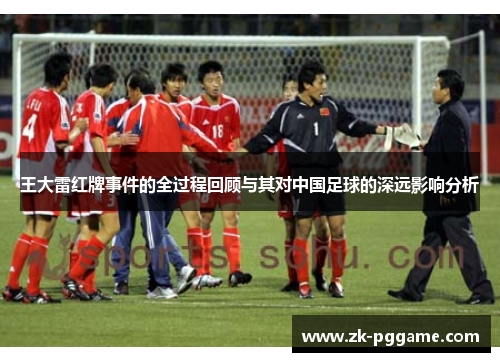 王大雷红牌事件的全过程回顾与其对中国足球的深远影响分析 王大雷红牌事件的全过程回顾与其对中国足球的深远影响分析