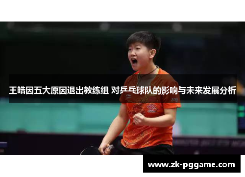 王皓因五大原因退出教练组 对乒乓球队的影响与未来发展分析
