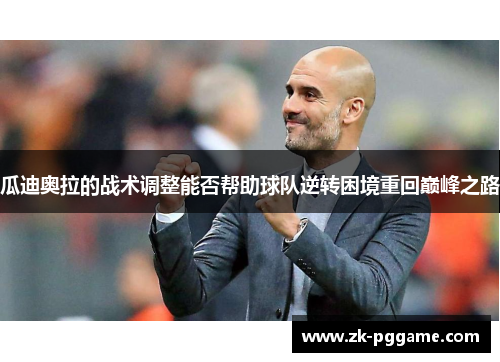 瓜迪奥拉的战术调整能否帮助球队逆转困境重回巅峰之路