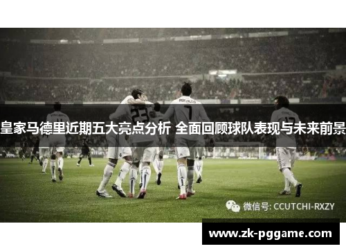 皇家马德里近期五大亮点分析 全面回顾球队表现与未来前景