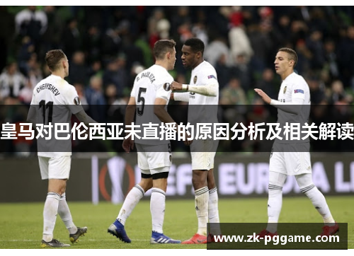 皇马对巴伦西亚未直播的原因分析及相关解读