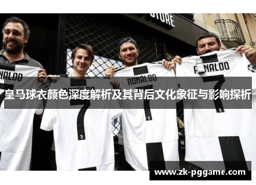 皇马球衣颜色深度解析及其背后文化象征与影响探析