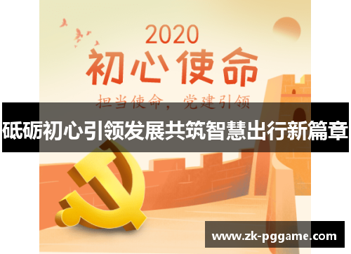 砥砺初心引领发展共筑智慧出行新篇章 砥砺初心引领发展共筑智慧出行新篇章