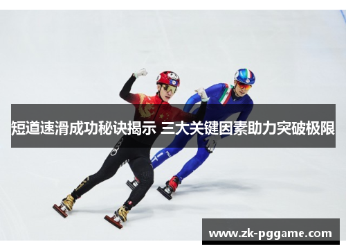 短道速滑成功秘诀揭示 三大关键因素助力突破极限