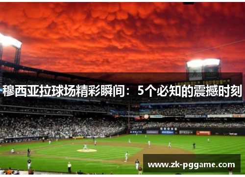 穆西亚拉球场精彩瞬间：5个必知的震撼时刻