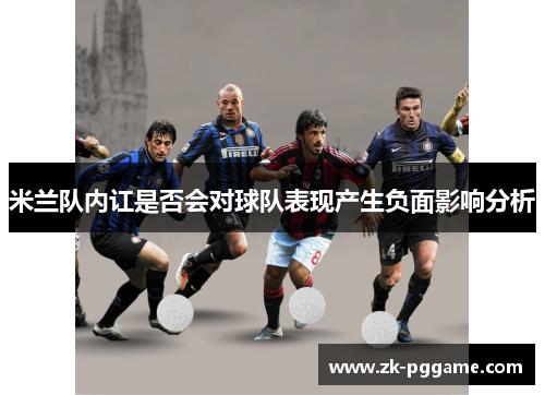 米兰队内讧是否会对球队表现产生负面影响分析