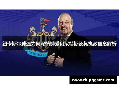 纽卡斯尔球迷为何深情钟爱贝尼特斯及其执教理念解析