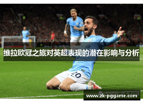 维拉欧冠之旅对英超表现的潜在影响与分析