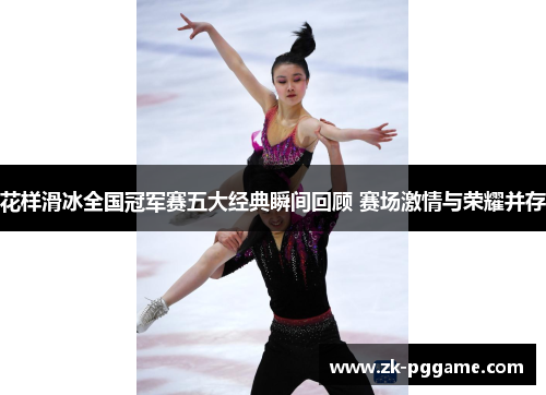 花样滑冰全国冠军赛五大经典瞬间回顾 赛场激情与荣耀并存 花样滑冰全国冠军赛五大经典瞬间回顾 赛场激情与荣耀并存