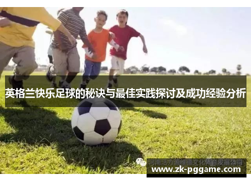 英格兰快乐足球的秘诀与最佳实践探讨及成功经验分析 英格兰快乐足球的秘诀与最佳实践探讨及成功经验分析