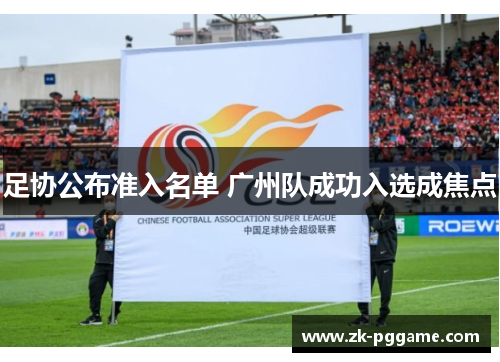 足协公布准入名单 广州队成功入选成焦点 足协公布准入名单 广州队成功入选成焦点