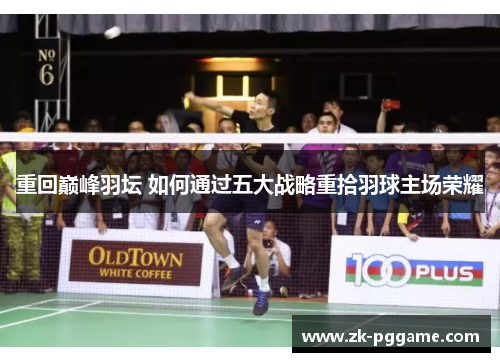 重回巅峰羽坛 如何通过五大战略重拾羽球主场荣耀