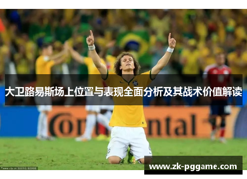 大卫路易斯场上位置与表现全面分析及其战术价值解读