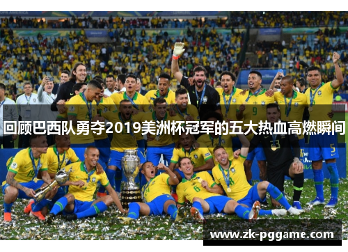 回顾巴西队勇夺2019美洲杯冠军的五大热血高燃瞬间 回顾巴西队勇夺2019美洲杯冠军的五大热血高燃瞬间