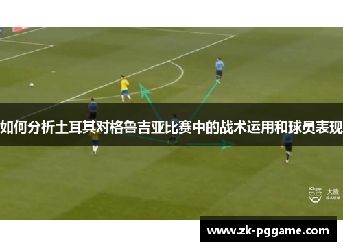 如何分析土耳其对格鲁吉亚比赛中的战术运用和球员表现 如何分析土耳其对格鲁吉亚比赛中的战术运用和球员表现