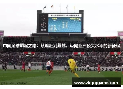中国足球崛起之路：从追赶到超越，迈向亚洲顶尖水平的新征程