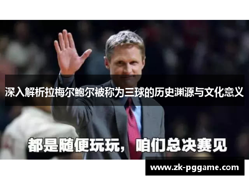 深入解析拉梅尔鲍尔被称为三球的历史渊源与文化意义