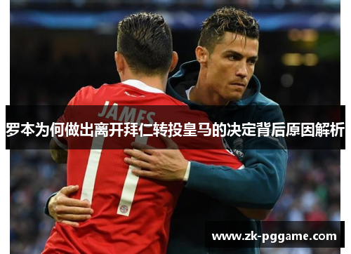 罗本为何做出离开拜仁转投皇马的决定背后原因解析 罗本为何做出离开拜仁转投皇马的决定背后原因解析